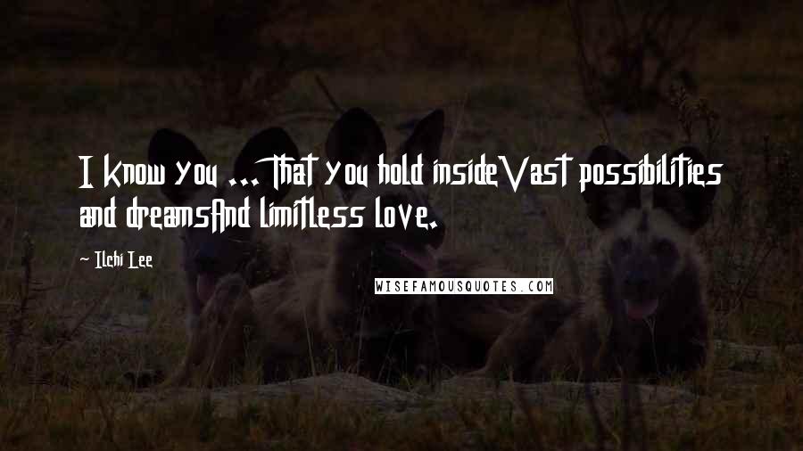 Ilchi Lee quotes: I know you ... That you hold insideVast possibilities and dreamsAnd limitless love.