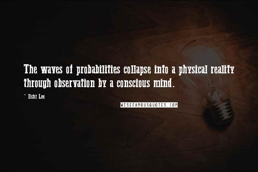Ilchi Lee quotes: The waves of probabilities collapse into a physical reality through observation by a conscious mind.