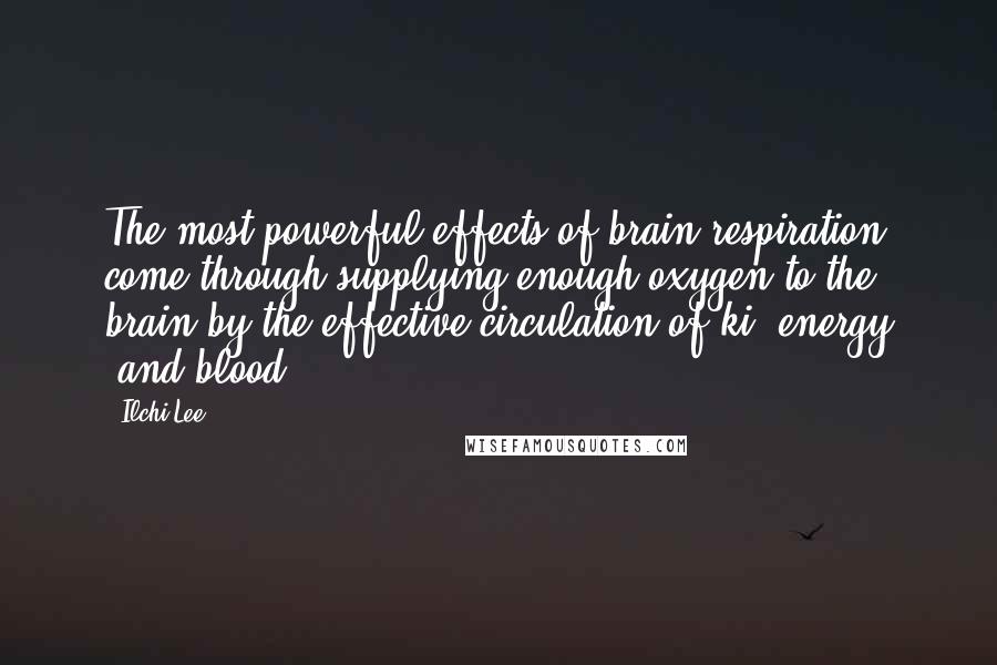 Ilchi Lee quotes: The most powerful effects of brain respiration come through supplying enough oxygen to the brain by the effective circulation of ki (energy )and blood