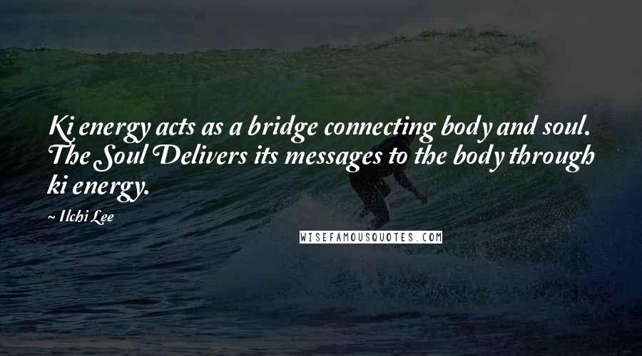 Ilchi Lee quotes: Ki energy acts as a bridge connecting body and soul. The Soul Delivers its messages to the body through ki energy.