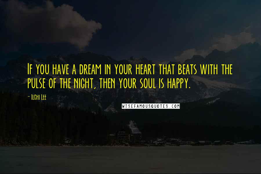 Ilchi Lee quotes: If you have a dream in your heart that beats with the pulse of the night, then your soul is happy.