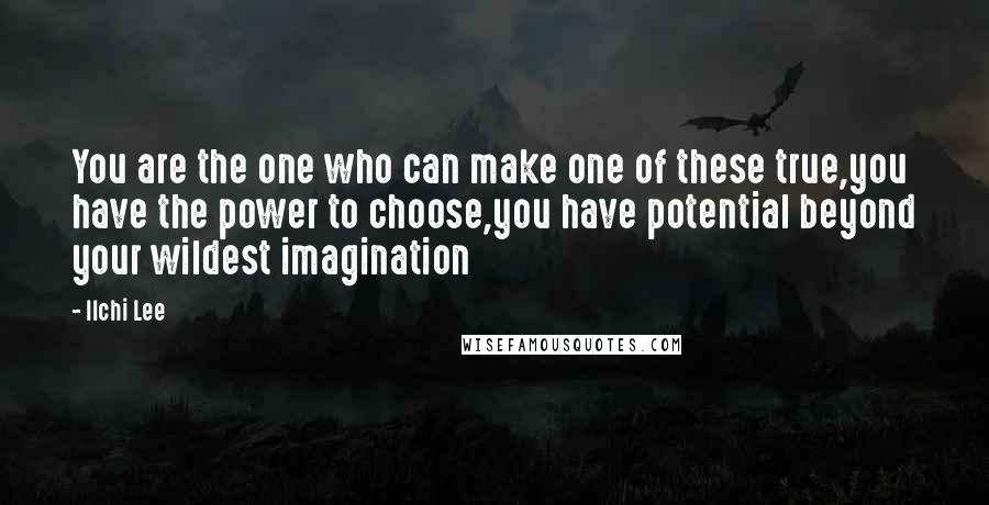 Ilchi Lee quotes: You are the one who can make one of these true,you have the power to choose,you have potential beyond your wildest imagination