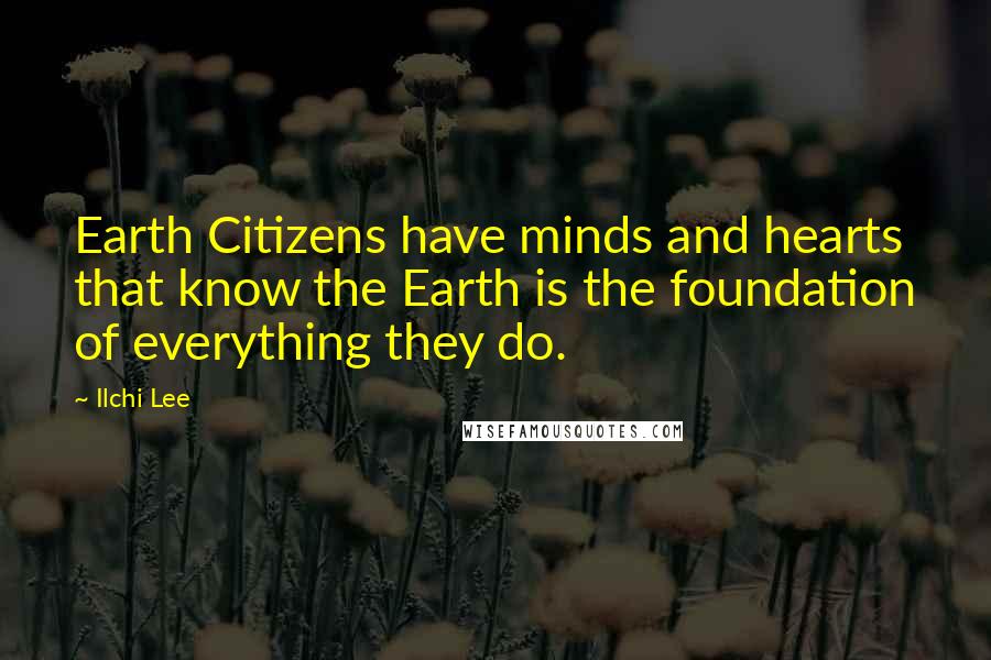Ilchi Lee quotes: Earth Citizens have minds and hearts that know the Earth is the foundation of everything they do.