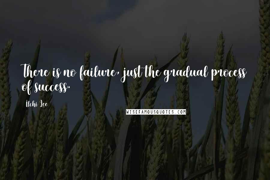 Ilchi Lee quotes: There is no failure, just the gradual process of success.