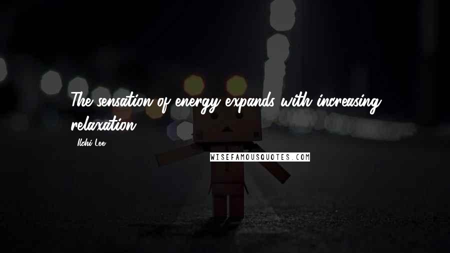 Ilchi Lee quotes: The sensation of energy expands with increasing relaxation.