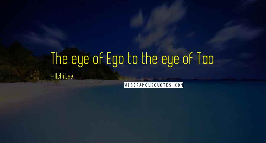 Ilchi Lee quotes: The eye of Ego to the eye of Tao