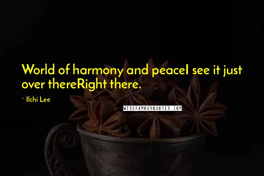 Ilchi Lee quotes: World of harmony and peaceI see it just over thereRight there.