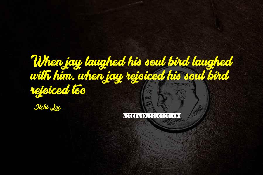 Ilchi Lee quotes: When jay laughed his soul bird laughed with him. when jay rejoiced his soul bird rejoiced too