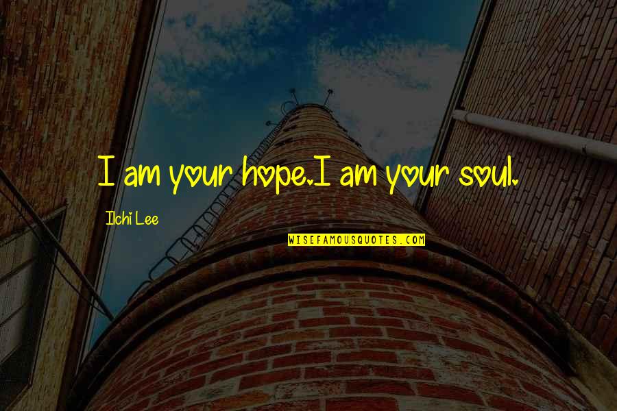 Ilchi Quotes By Ilchi Lee: I am your hope.I am your soul.