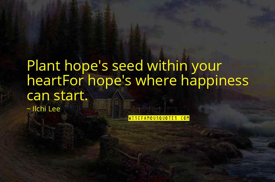 Ilchi Quotes By Ilchi Lee: Plant hope's seed within your heartFor hope's where