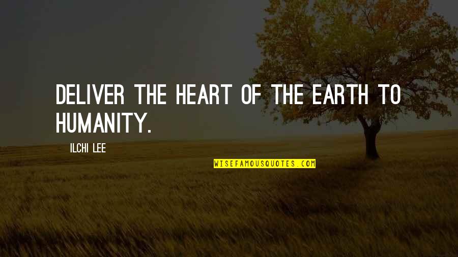 Ilchi Quotes By Ilchi Lee: Deliver the heart of the earth to humanity.