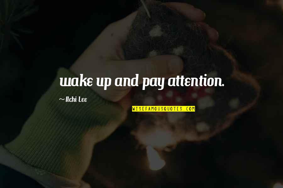 Ilchi Quotes By Ilchi Lee: wake up and pay attention.
