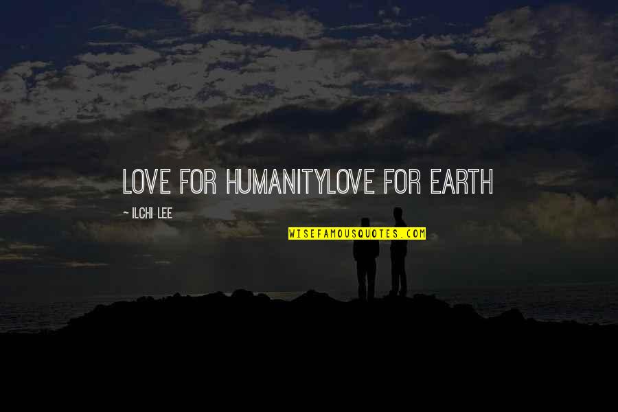 Ilchi Quotes By Ilchi Lee: Love for humanityLove for earth