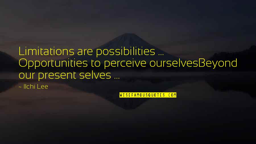 Ilchi Quotes By Ilchi Lee: Limitations are possibilities ... Opportunities to perceive ourselvesBeyond