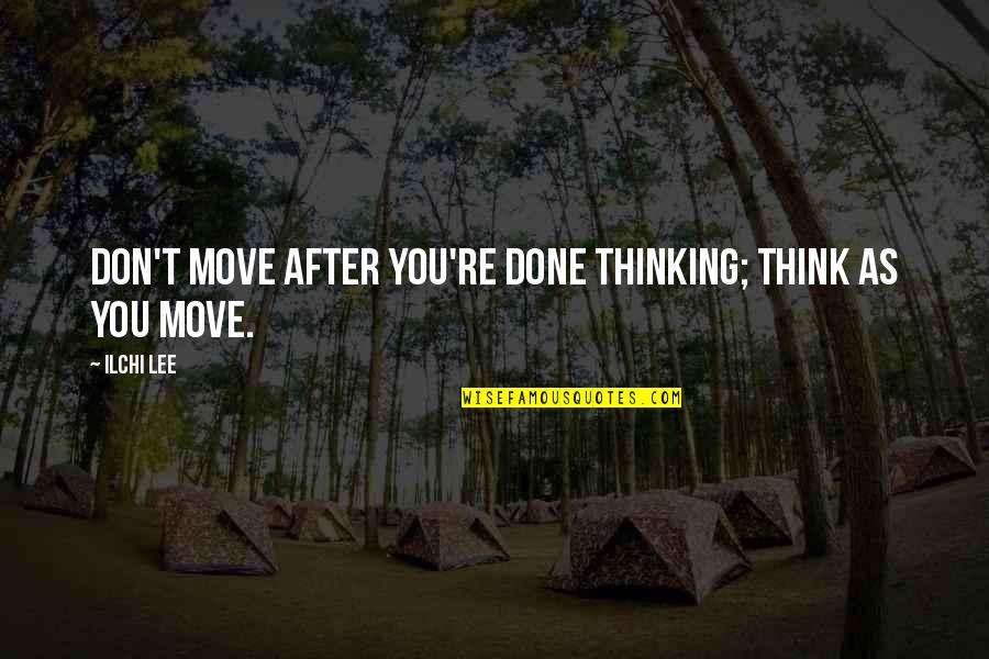 Ilchi Quotes By Ilchi Lee: Don't move after you're done thinking; think as
