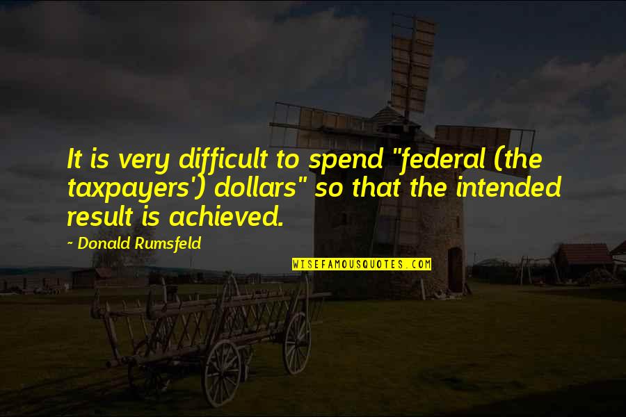 Ildan Ddeugeobge Quotes By Donald Rumsfeld: It is very difficult to spend "federal (the