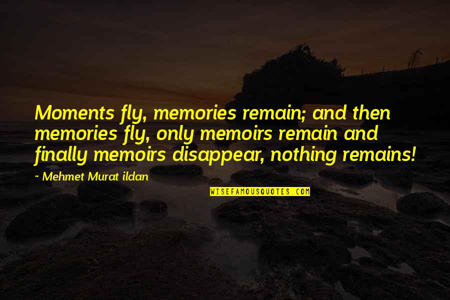 Ildan Quotes By Mehmet Murat Ildan: Moments fly, memories remain; and then memories fly, Ildan Quotes By Mehmet Murat Ildan: Moments fly, memories remain; and then memories fly,
