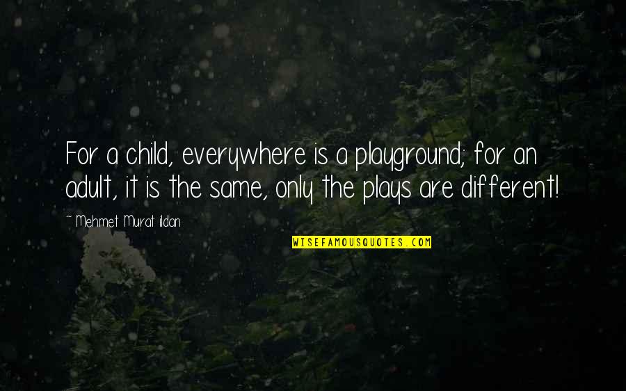 Ildan Quotes By Mehmet Murat Ildan: For a child, everywhere is a playground; for Ildan Quotes By Mehmet Murat Ildan: For a child, everywhere is a playground; for
