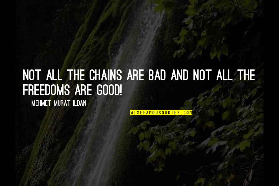 Ildan Quotes By Mehmet Murat Ildan: Not all the chains are bad and not Ildan Quotes By Mehmet Murat Ildan: Not all the chains are bad and not