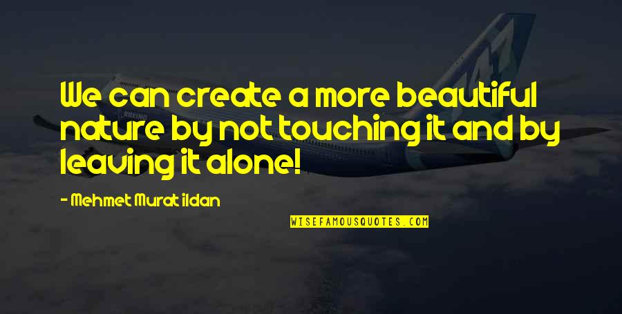 Ildan Quotes By Mehmet Murat Ildan: We can create a more beautiful nature by