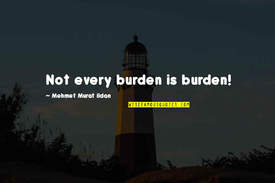 Ildan Quotes By Mehmet Murat Ildan: Not every burden is burden! Ildan Quotes By Mehmet Murat Ildan: Not every burden is burden!