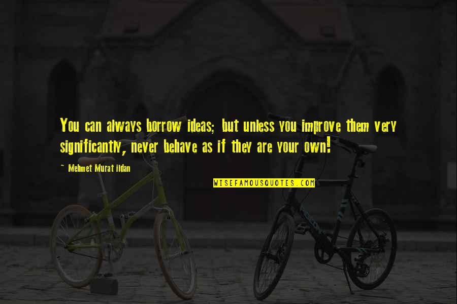 Ildan Quotes By Mehmet Murat Ildan: You can always borrow ideas; but unless you Ildan Quotes By Mehmet Murat Ildan: You can always borrow ideas; but unless you