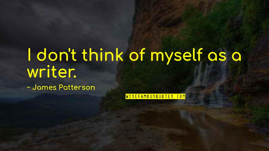 Ileen Getz Quotes By James Patterson: I don't think of myself as a writer. Ileen Getz Quotes By James Patterson: I don't think of myself as a writer.