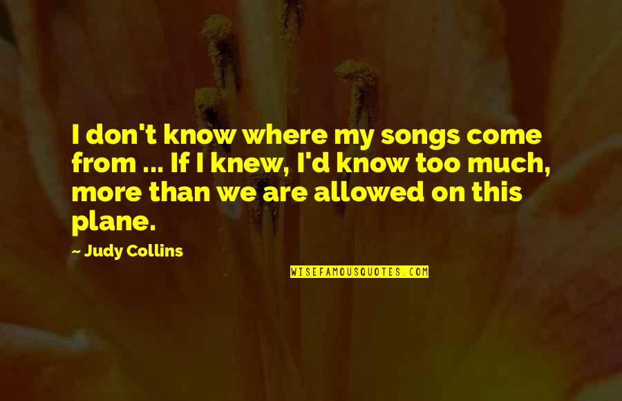 Ileen Getz Quotes By Judy Collins: I don't know where my songs come from Ileen Getz Quotes By Judy Collins: I don't know where my songs come from