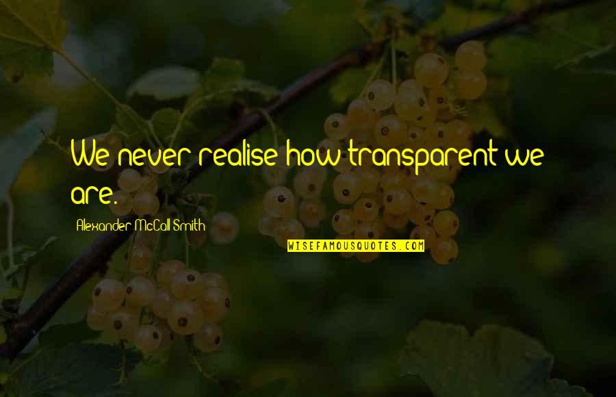 Ilegales Tiempos Quotes By Alexander McCall Smith: We never realise how transparent we are. Ilegales Tiempos Quotes By Alexander McCall Smith: We never realise how transparent we are.