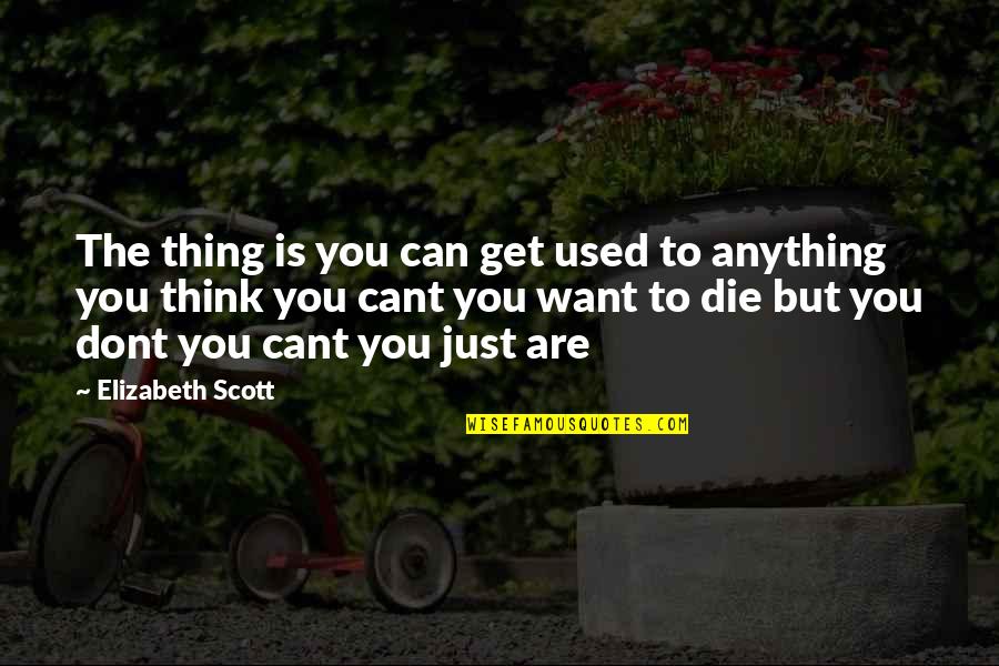 Ilena Osma Quotes By Elizabeth Scott: The thing is you can get used to Ilena Osma Quotes By Elizabeth Scott: The thing is you can get used to