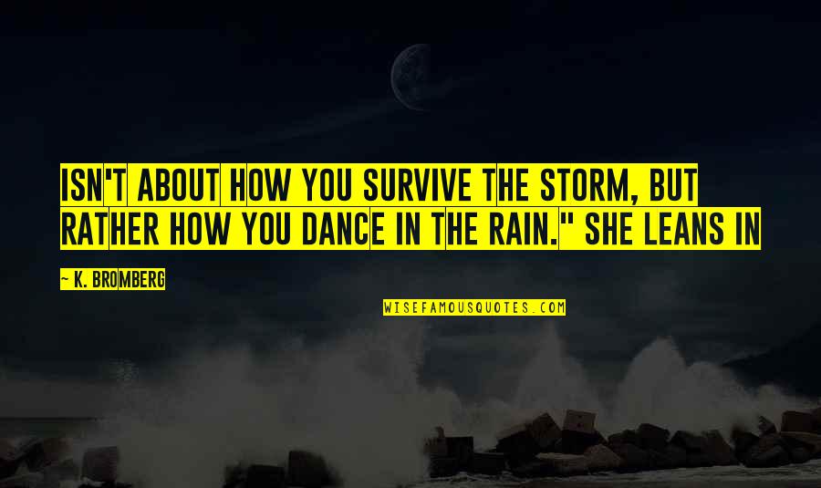Ilena Osma Quotes By K. Bromberg: isn't about how you survive the storm, but Ilena Osma Quotes By K. Bromberg: isn't about how you survive the storm, but