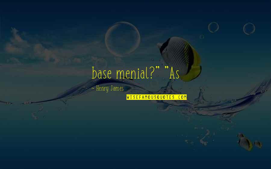 Ilena Wagner Quotes By Henry James: base menial?" "As Ilena Wagner Quotes By Henry James: base menial?" "As