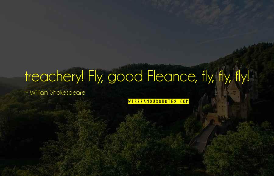 Ilena Wagner Quotes By William Shakespeare: treachery! Fly, good Fleance, fly, fly, fly! Ilena Wagner Quotes By William Shakespeare: treachery! Fly, good Fleance, fly, fly, fly!