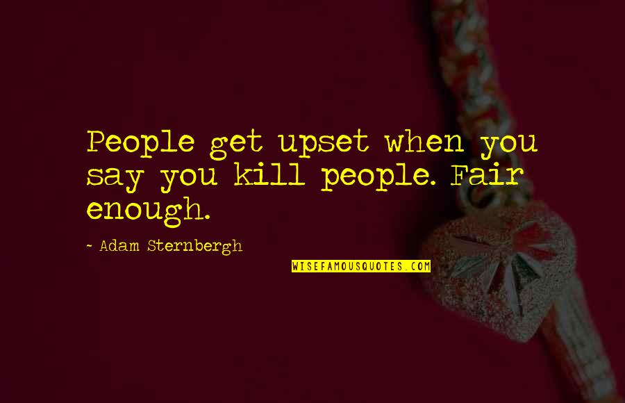 Ilenia Antonini Quotes By Adam Sternbergh: People get upset when you say you kill Ilenia Antonini Quotes By Adam Sternbergh: People get upset when you say you kill