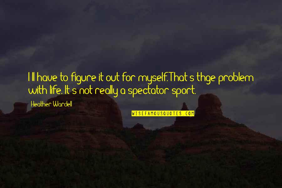 Ilenia Antonini Quotes By Heather Wardell: I'll have to figure it out for myself. Ilenia Antonini Quotes By Heather Wardell: I'll have to figure it out for myself.