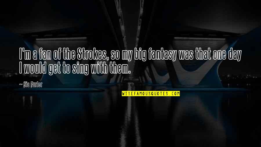 Ilenia Antonini Quotes By Sia Furler: I'm a fan of the Strokes, so my Ilenia Antonini Quotes By Sia Furler: I'm a fan of the Strokes, so my