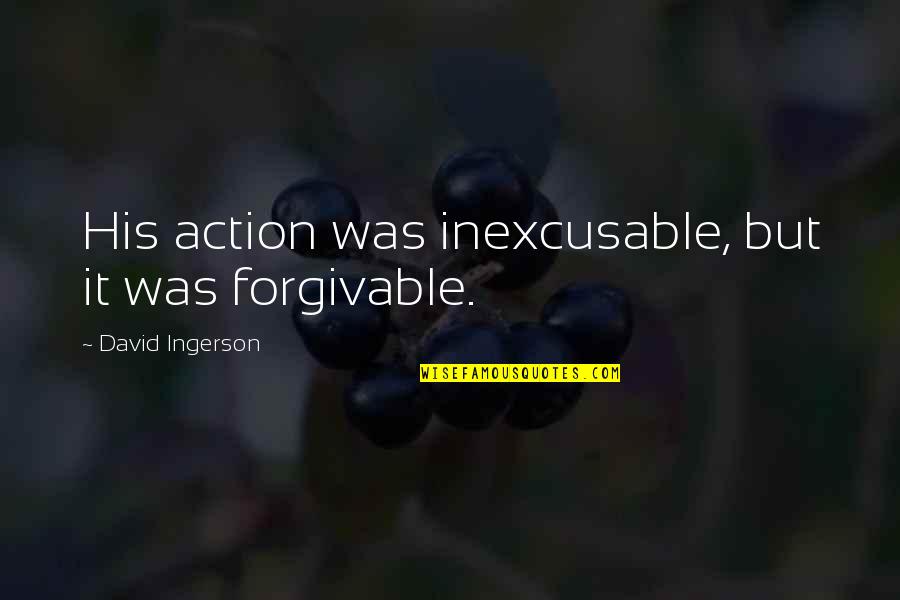 Iles De La Quotes By David Ingerson: His action was inexcusable, but it was forgivable.