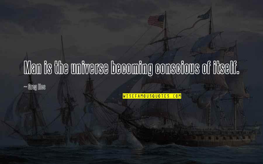 Iles Quotes By Greg Iles: Man is the universe becoming conscious of itself.