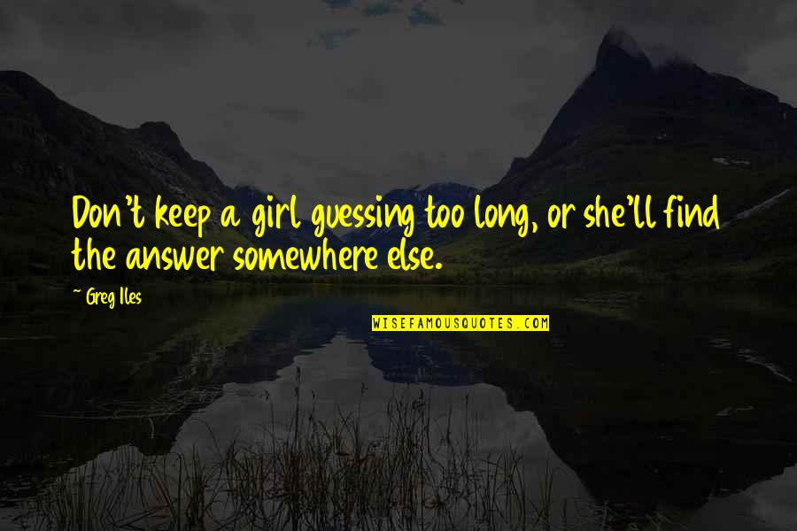 Iles Quotes By Greg Iles: Don't keep a girl guessing too long, or