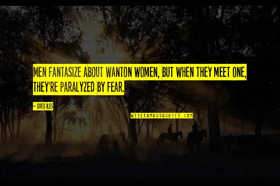 Iles Quotes By Greg Iles: Men fantasize about wanton women, but when they