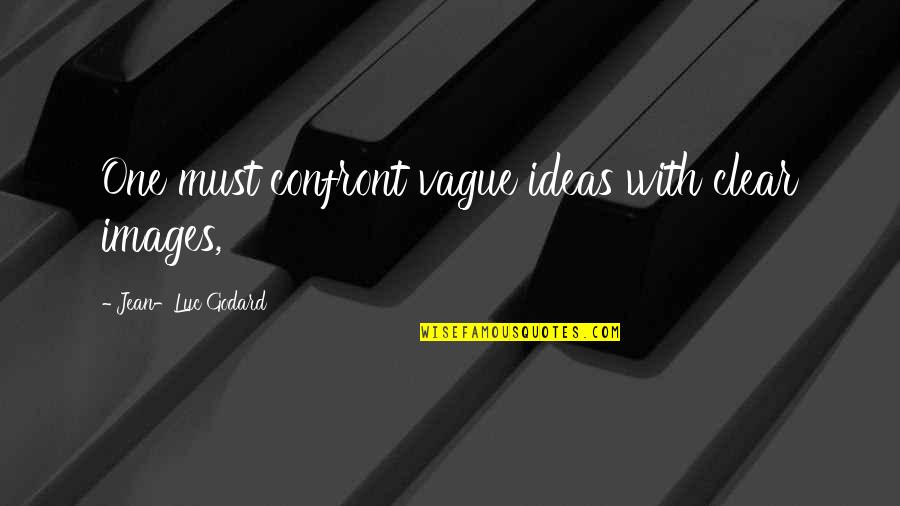 Ilginin Es Quotes By Jean-Luc Godard: One must confront vague ideas with clear images,