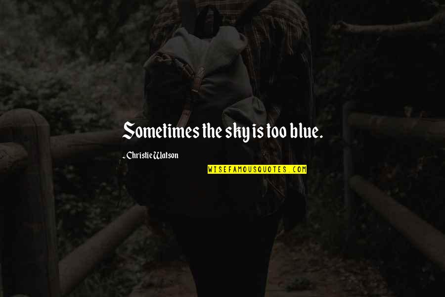 Ilhalmiut Quotes By Christie Watson: Sometimes the sky is too blue.