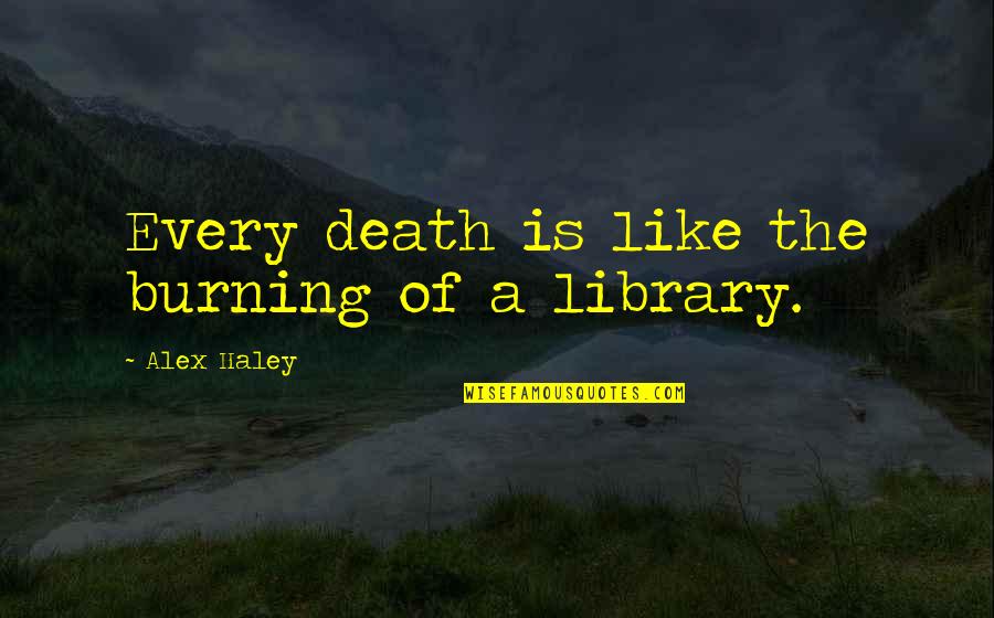 Ilheus Canela Quotes By Alex Haley: Every death is like the burning of a Ilheus Canela Quotes By Alex Haley: Every death is like the burning of a