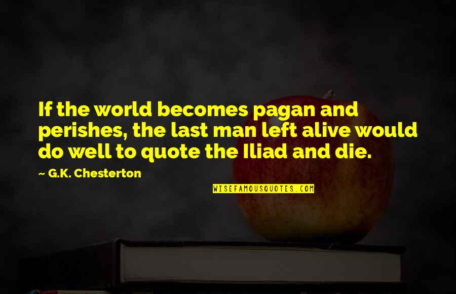 Iliad Quote Quotes By G.K. Chesterton: If the world becomes pagan and perishes, the