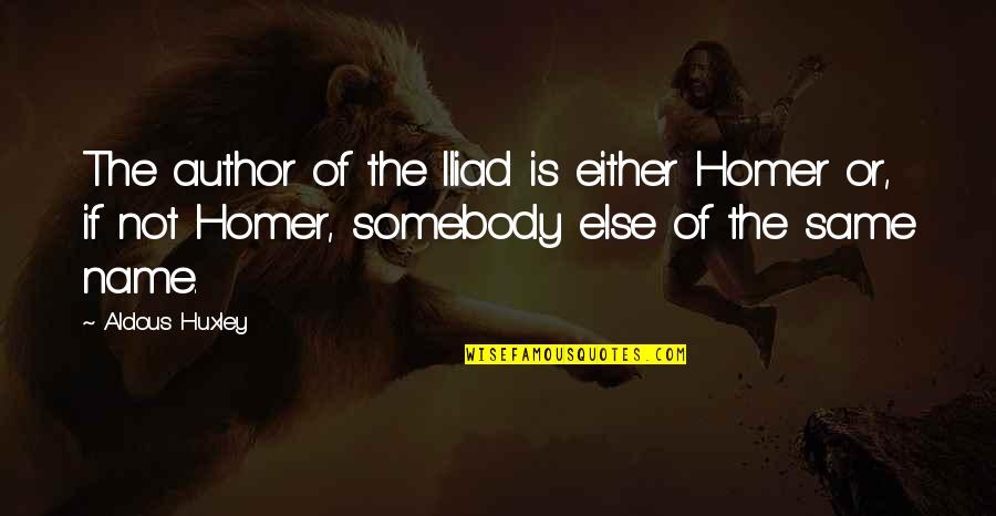 Iliad Quotes By Aldous Huxley: The author of the Iliad is either Homer