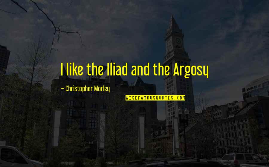 Iliad Quotes By Christopher Morley: I like the Iliad and the Argosy