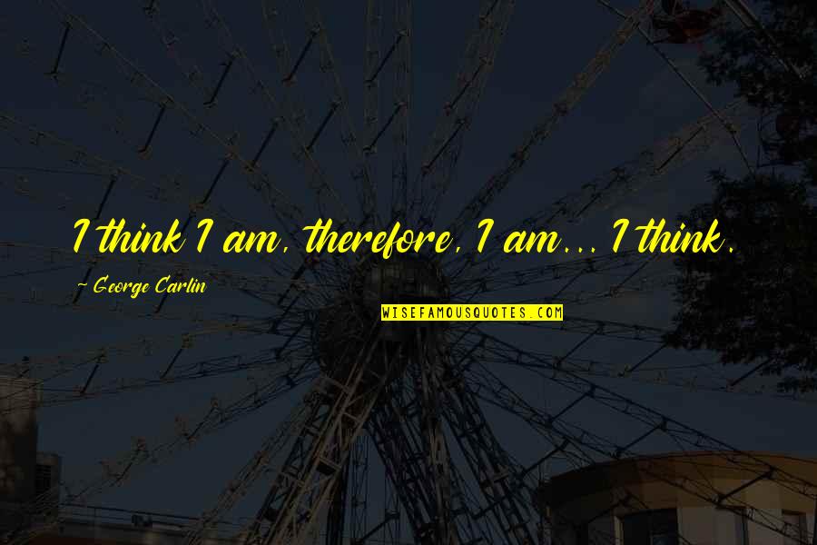 Iliada Shqip Quotes By George Carlin: I think I am, therefore, I am... I Iliada Shqip Quotes By George Carlin: I think I am, therefore, I am... I