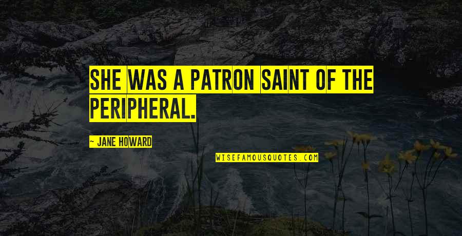 Ilias Kasidiaris Quotes By Jane Howard: She was a patron saint of the peripheral. Ilias Kasidiaris Quotes By Jane Howard: She was a patron saint of the peripheral.