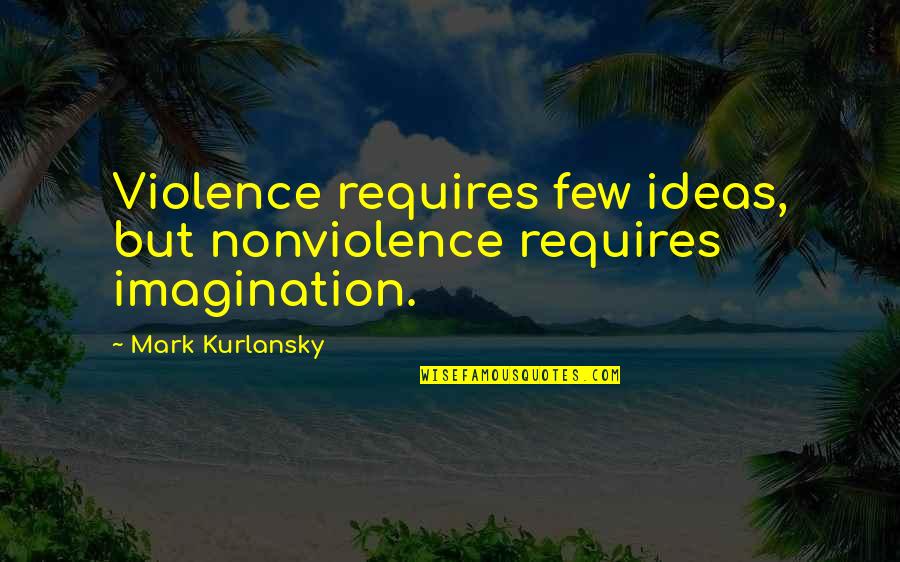 Iliass Youtube Quotes By Mark Kurlansky: Violence requires few ideas, but nonviolence requires imagination. Iliass Youtube Quotes By Mark Kurlansky: Violence requires few ideas, but nonviolence requires imagination.