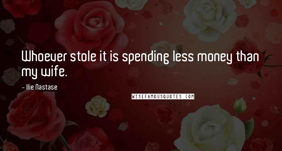 Ilie Nastase quotes: Whoever stole it is spending less money than my wife.